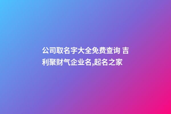 公司取名字大全免费查询 吉利聚财气企业名,起名之家-第1张-公司起名-玄机派